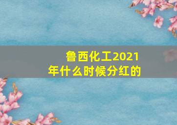 鲁西化工2021年什么时候分红的