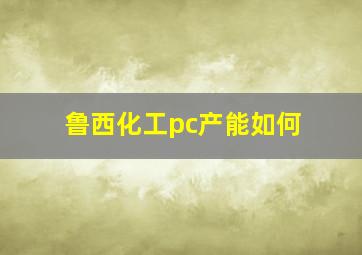 鲁西化工pc产能如何