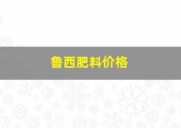 鲁西肥料价格