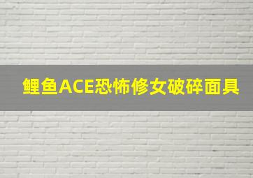 鲤鱼ACE恐怖修女破碎面具