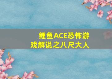 鲤鱼ACE恐怖游戏解说之八尺大人