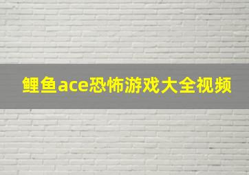 鲤鱼ace恐怖游戏大全视频