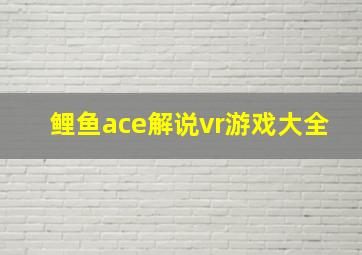 鲤鱼ace解说vr游戏大全