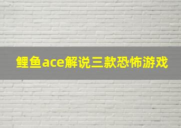 鲤鱼ace解说三款恐怖游戏