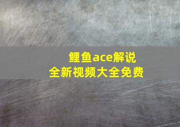 鲤鱼ace解说全新视频大全免费