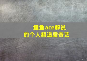 鲤鱼ace解说的个人频道爱奇艺