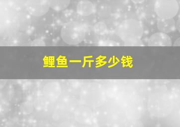 鲤鱼一斤多少钱