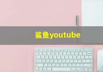 鲨鱼youtube