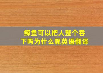 鲸鱼可以把人整个吞下吗为什么呢英语翻译