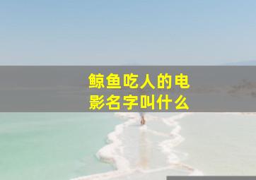 鲸鱼吃人的电影名字叫什么