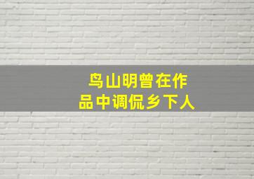 鸟山明曾在作品中调侃乡下人