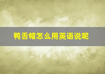 鸭舌帽怎么用英语说呢