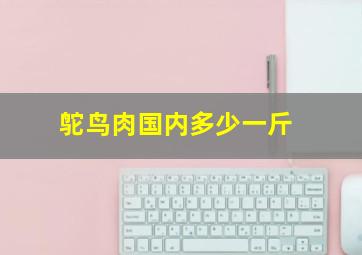 鸵鸟肉国内多少一斤