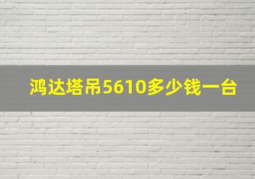 鸿达塔吊5610多少钱一台