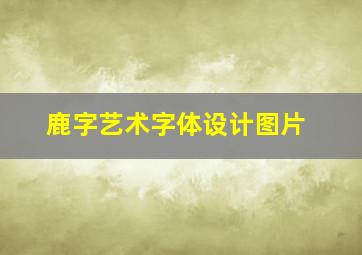 鹿字艺术字体设计图片