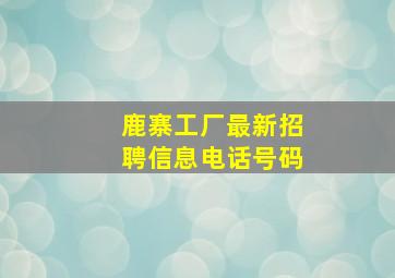 鹿寨工厂最新招聘信息电话号码