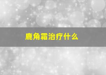 鹿角霜治疗什么