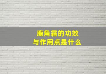 鹿角霜的功效与作用点是什么