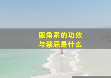 鹿角霜的功效与禁忌是什么