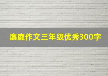 麋鹿作文三年级优秀300字