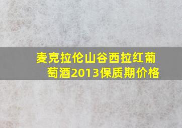 麦克拉伦山谷西拉红葡萄酒2013保质期价格