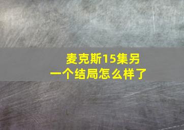 麦克斯15集另一个结局怎么样了