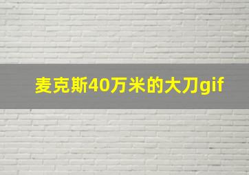 麦克斯40万米的大刀gif