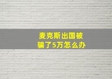 麦克斯出国被骗了5万怎么办