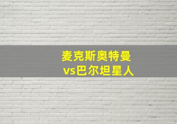 麦克斯奥特曼vs巴尔坦星人