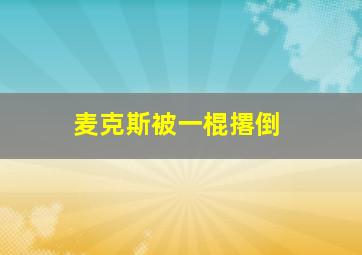 麦克斯被一棍撂倒