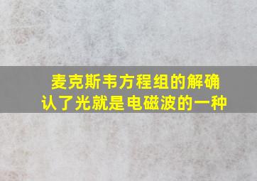 麦克斯韦方程组的解确认了光就是电磁波的一种