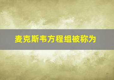 麦克斯韦方程组被称为