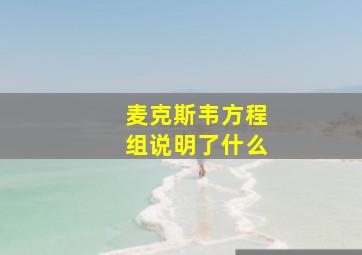 麦克斯韦方程组说明了什么