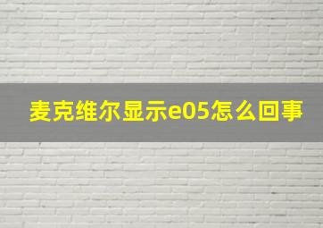 麦克维尔显示e05怎么回事