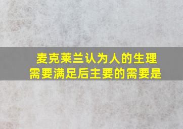 麦克莱兰认为人的生理需要满足后主要的需要是