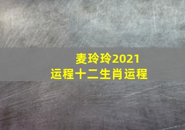 麦玲玲2021运程十二生肖运程