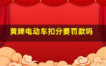 黄牌电动车扣分要罚款吗