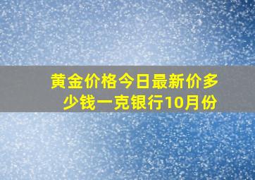 黄金价格今日最新价多少钱一克银行10月份