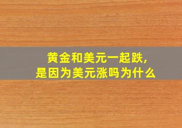 黄金和美元一起跌,是因为美元涨吗为什么