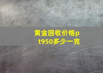 黄金回收价格pt950多少一克