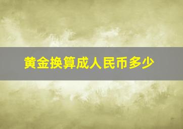 黄金换算成人民币多少