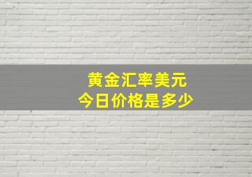 黄金汇率美元今日价格是多少