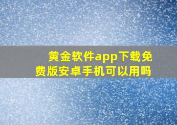 黄金软件app下载免费版安卓手机可以用吗