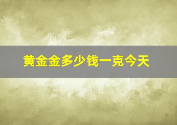 黄金金多少钱一克今天