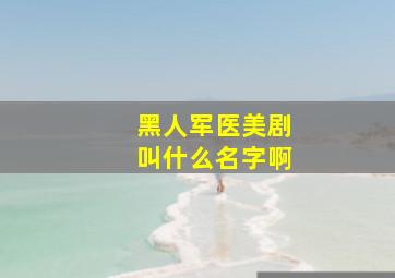 黑人军医美剧叫什么名字啊