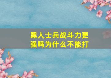 黑人士兵战斗力更强吗为什么不能打