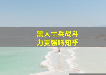 黑人士兵战斗力更强吗知乎