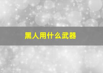 黑人用什么武器