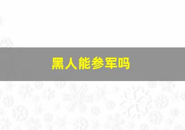 黑人能参军吗