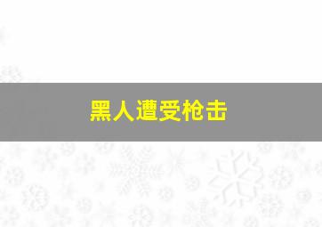 黑人遭受枪击